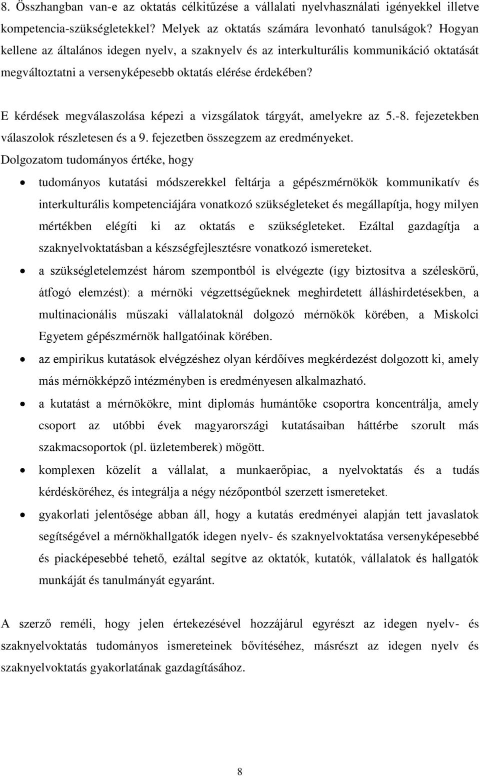 E kérdések megválaszolása képezi a vizsgálatok tárgyát, amelyekre az 5.-8. fejezetekben válaszolok részletesen és a 9. fejezetben összegzem az eredményeket.