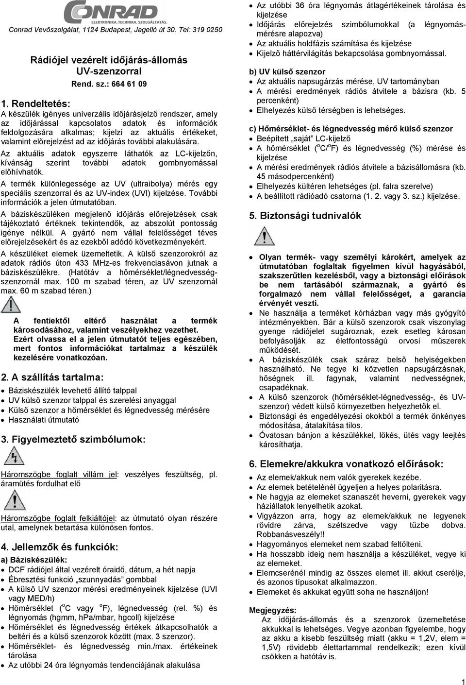 előrejelzést ad az időjárás további alakulására. Az aktuális adatok egyszerre láthatók az LC-kijelzőn, kívánság szerint további adatok gombnyomással előhívhatók.