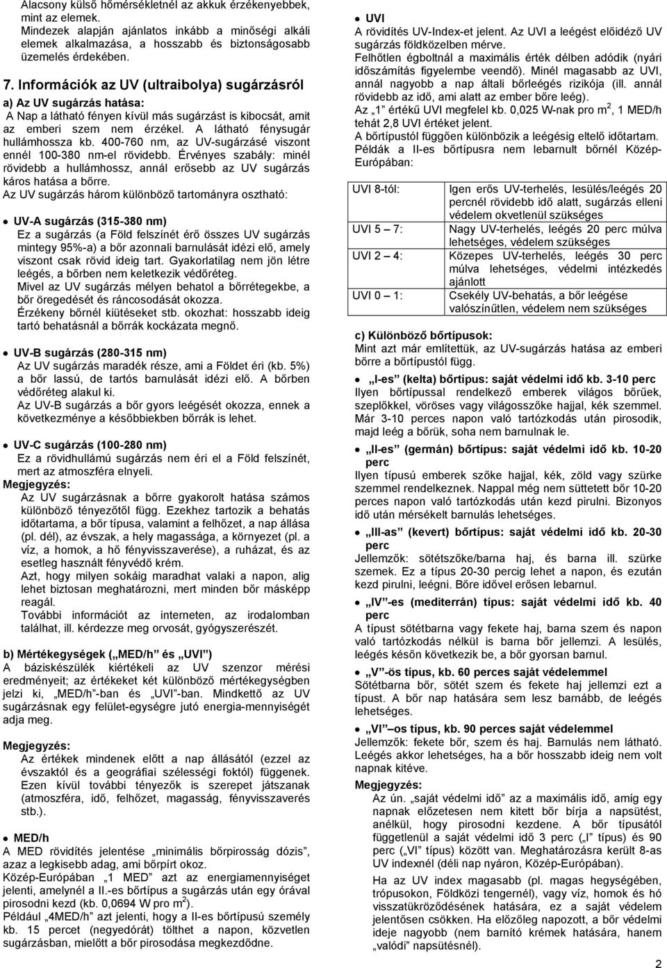 400-760 nm, az UV-sugárzásé viszont ennél 100-380 nm-el rövidebb. Érvényes szabály: minél rövidebb a hullámhossz, annál erősebb az UV sugárzás káros hatása a bőrre.