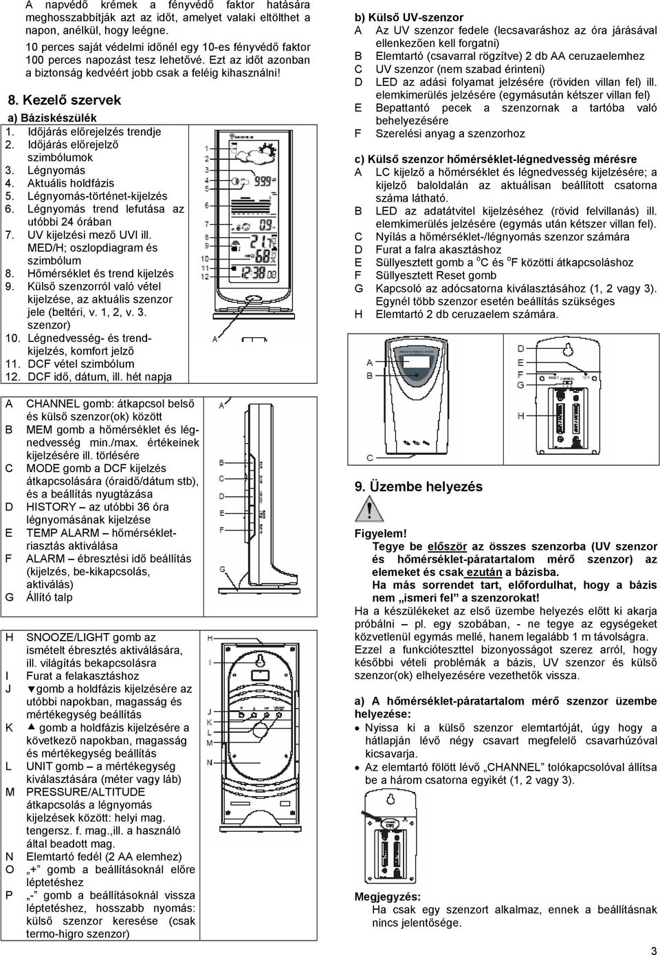 Kezelő szervek a) Báziskészülék 1. Időjárás előrejelzés trendje 2. Időjárás előrejelző szimbólumok 3. Légnyomás 4. Aktuális holdfázis 5. Légnyomás-történet-kijelzés 6.