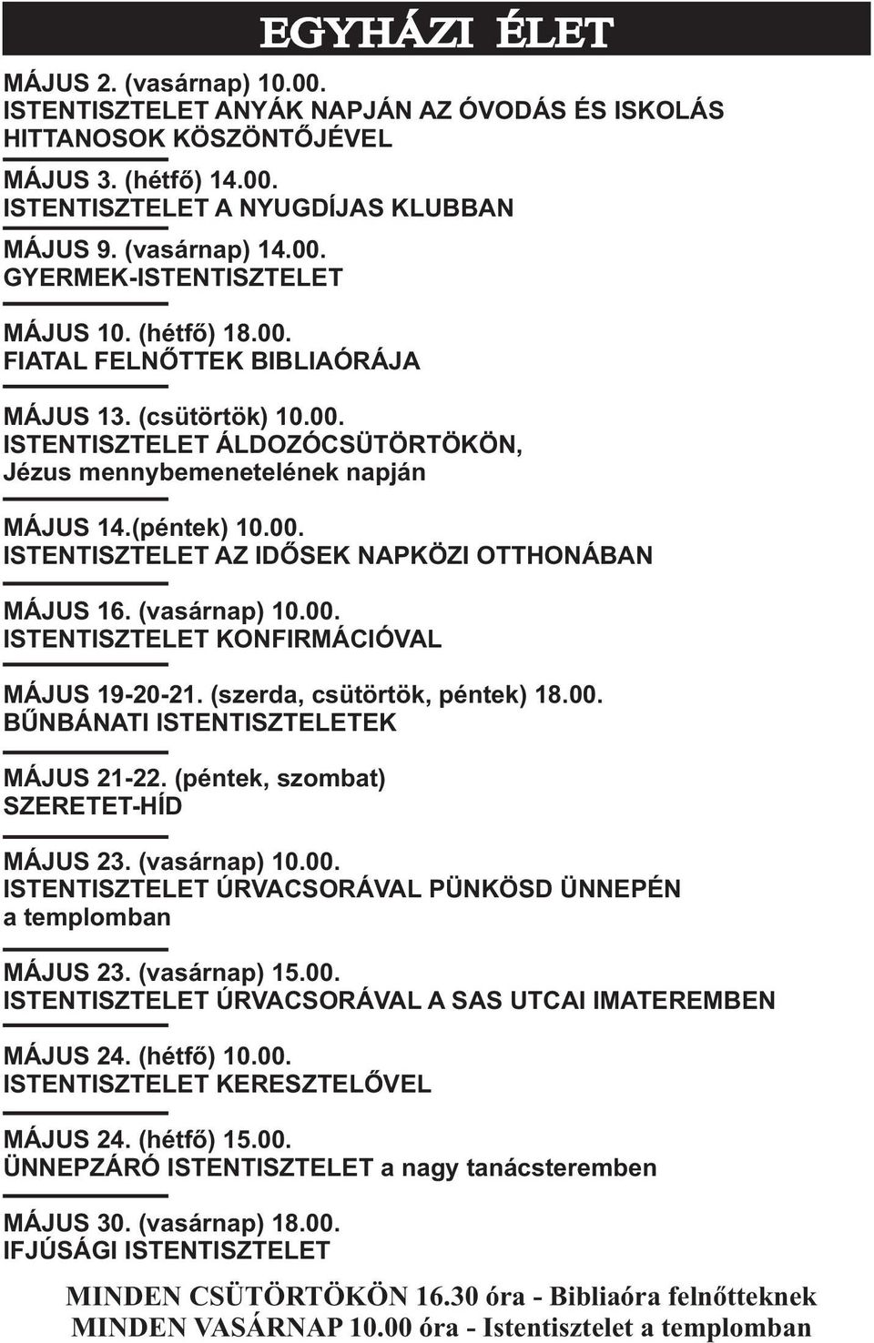 (vasárnap) 10.00. ISTENTISZTELET KONFIRMÁCIÓVAL MÁJUS 19-20-21. (szerda, csütörtök, péntek) 18.00. BÛNBÁNATI ISTENTISZTELETEK MÁJUS 21-22. (péntek, szombat) SZERETET-HÍD MÁJUS 23. (vasárnap) 10.00. ISTENTISZTELET ÚRVACSORÁVAL PÜNKÖSD ÜNNEPÉN a templomban MÁJUS 23.