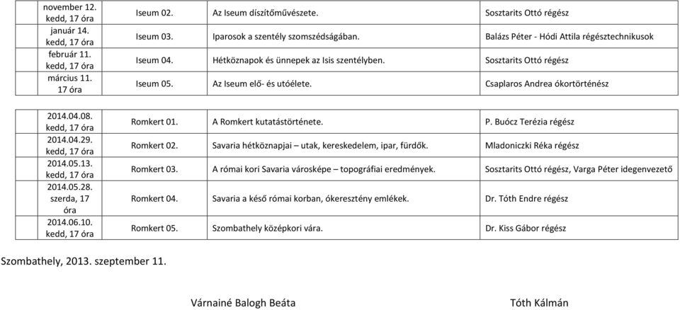 Sosztarits Ottó régész Iseum 05. Az Iseum elő- és utóélete. Csaplaros Andrea ókortörténész Romkert 01. A Romkert kutatástörténete. P. Buócz Terézia régész Romkert 02.