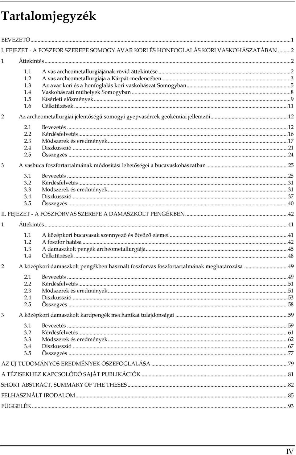 .. 11 2 Az archeometallurgiai jelentőségű somogyi gyepvasércek geokémiai jellemzői... 12 2.1 Bevezetés... 12 2.2 Kérdésfelvetés... 16 2.3 Módszerek és eredmények... 17 2.4 Diszkusszió... 21 2.