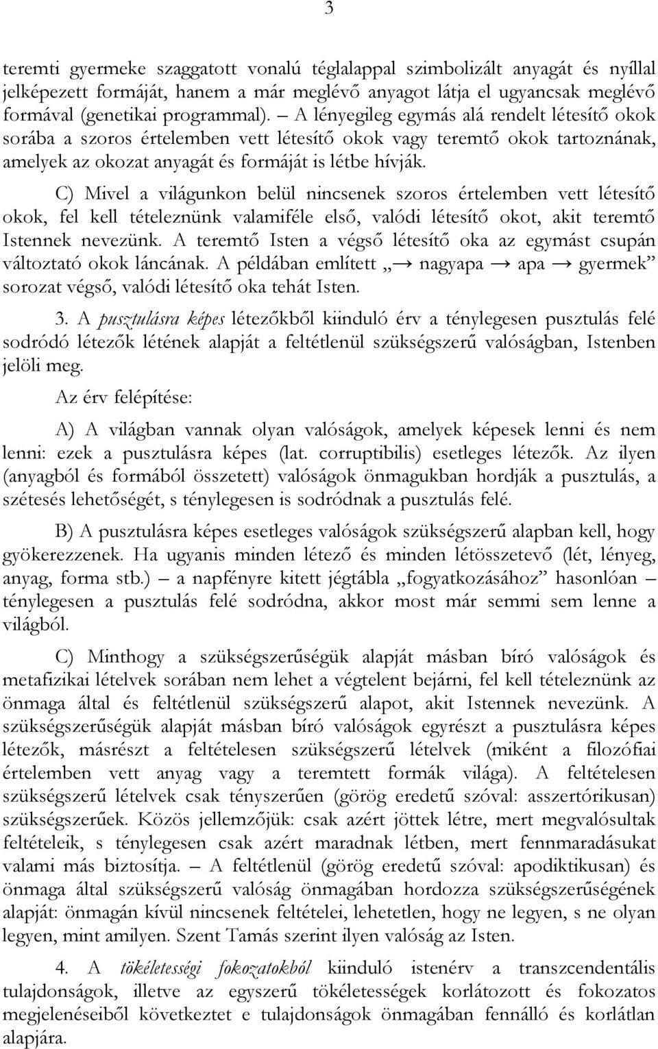 C) Mivel a világunkon belül nincsenek szoros értelemben vett létesítő okok, fel kell tételeznünk valamiféle első, valódi létesítő okot, akit teremtő Istennek nevezünk.