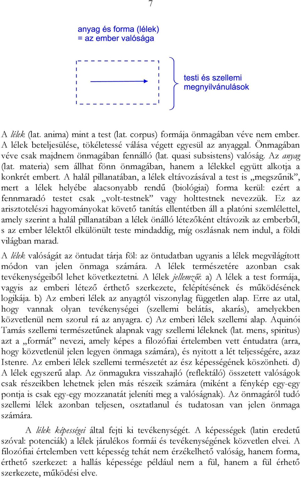 A halál pillanatában, a lélek eltávozásával a test is megszűnik, mert a lélek helyébe alacsonyabb rendű (biológiai) forma kerül: ezért a fennmaradó testet csak volt-testnek vagy holttestnek nevezzük.