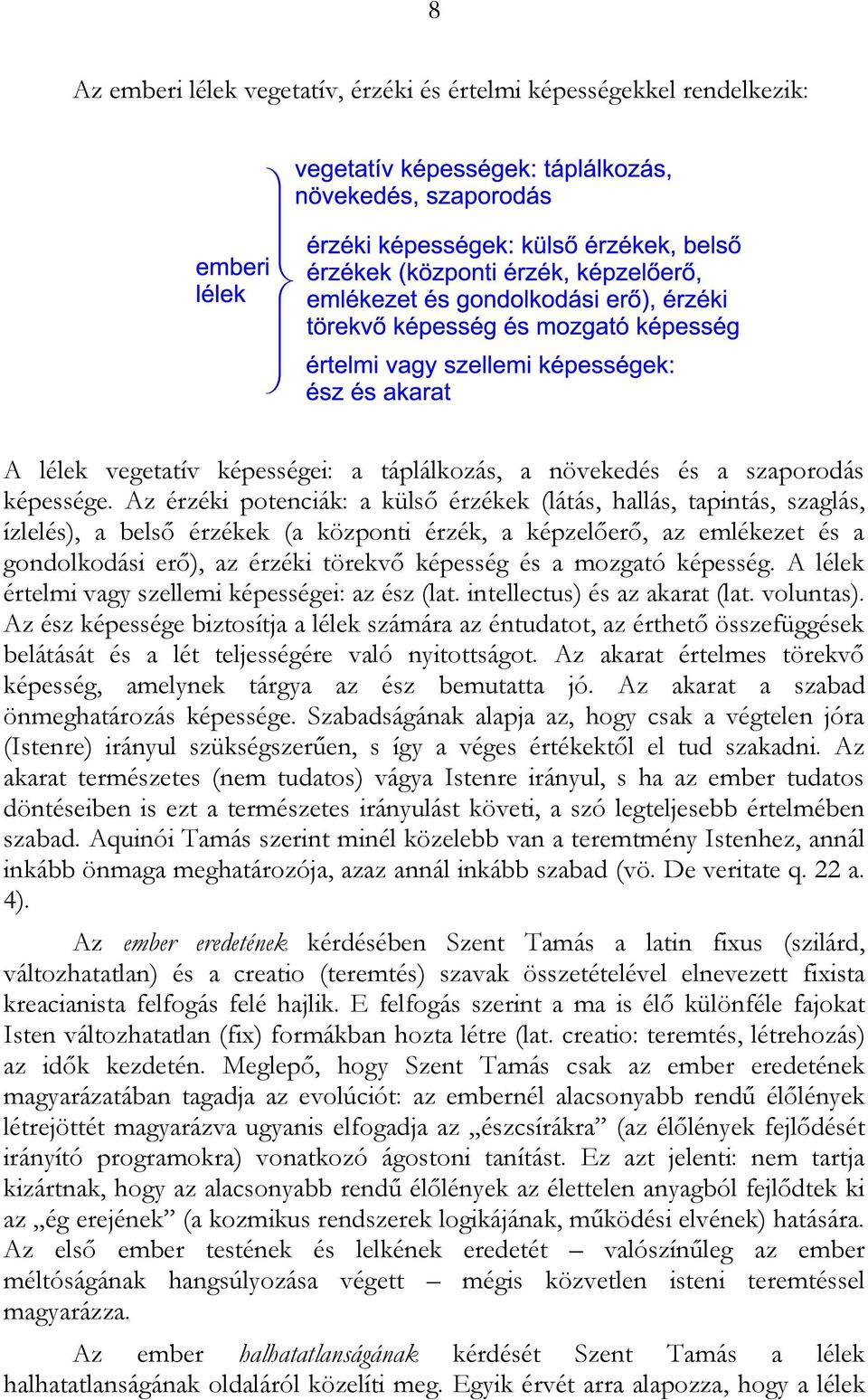 mozgató képesség. A lélek értelmi vagy szellemi képességei: az ész (lat. intellectus) és az akarat (lat. voluntas).