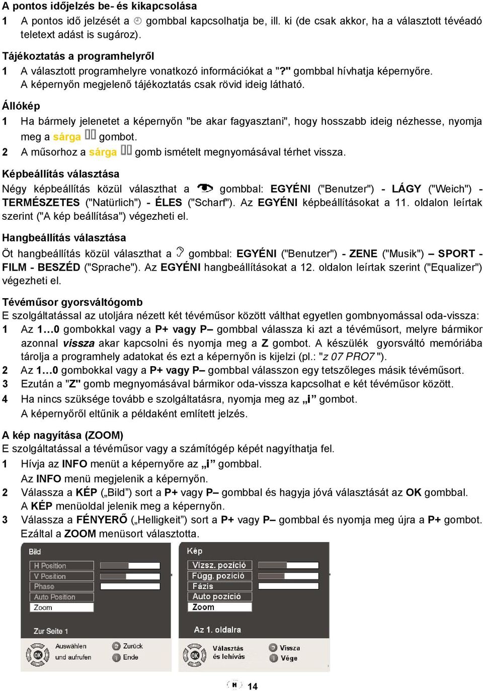 Állókép 1 Ha bármely jelenetet a képernyőn "be akar fagyasztani", hogy hosszabb ideig nézhesse, nyomja meg a sárga gombot. 2 A műsorhoz a sárga gomb ismételt megnyomásával térhet vissza.