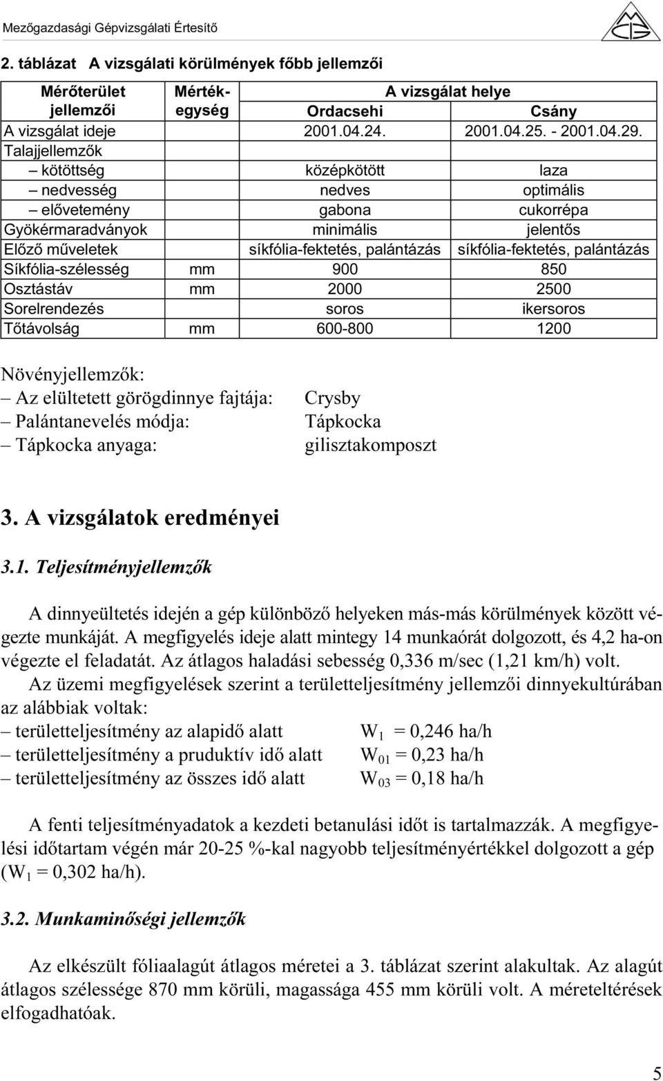 palántázás Síkfólia-szélesség mm 900 850 Osztástáv mm 2000 2500 Sorelrendezés soros ikersoros Tőtávolság mm 600-800 1200 Növényjellemzők: Az elültetett görögdinnye fajtája: Crysby Palántanevelés