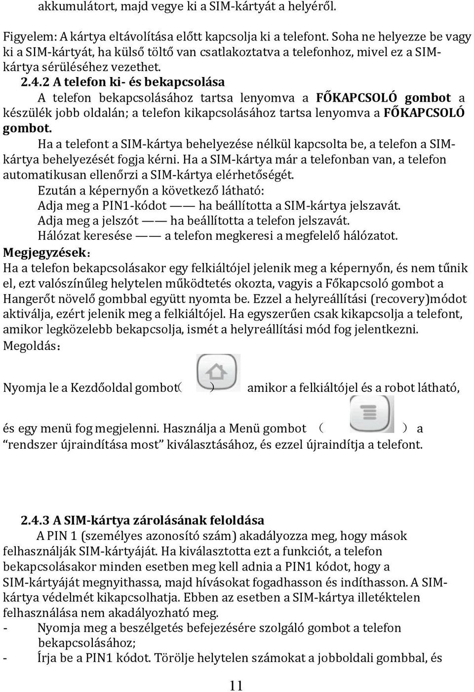 2 A telefon ki és bekapcsolása A telefon bekapcsolásához tartsa lenyomva a FŐKAPCSOLÓ gombot a készülék jobb oldalán; a telefon kikapcsolásához tartsa lenyomva a FŐKAPCSOLÓ gombot.