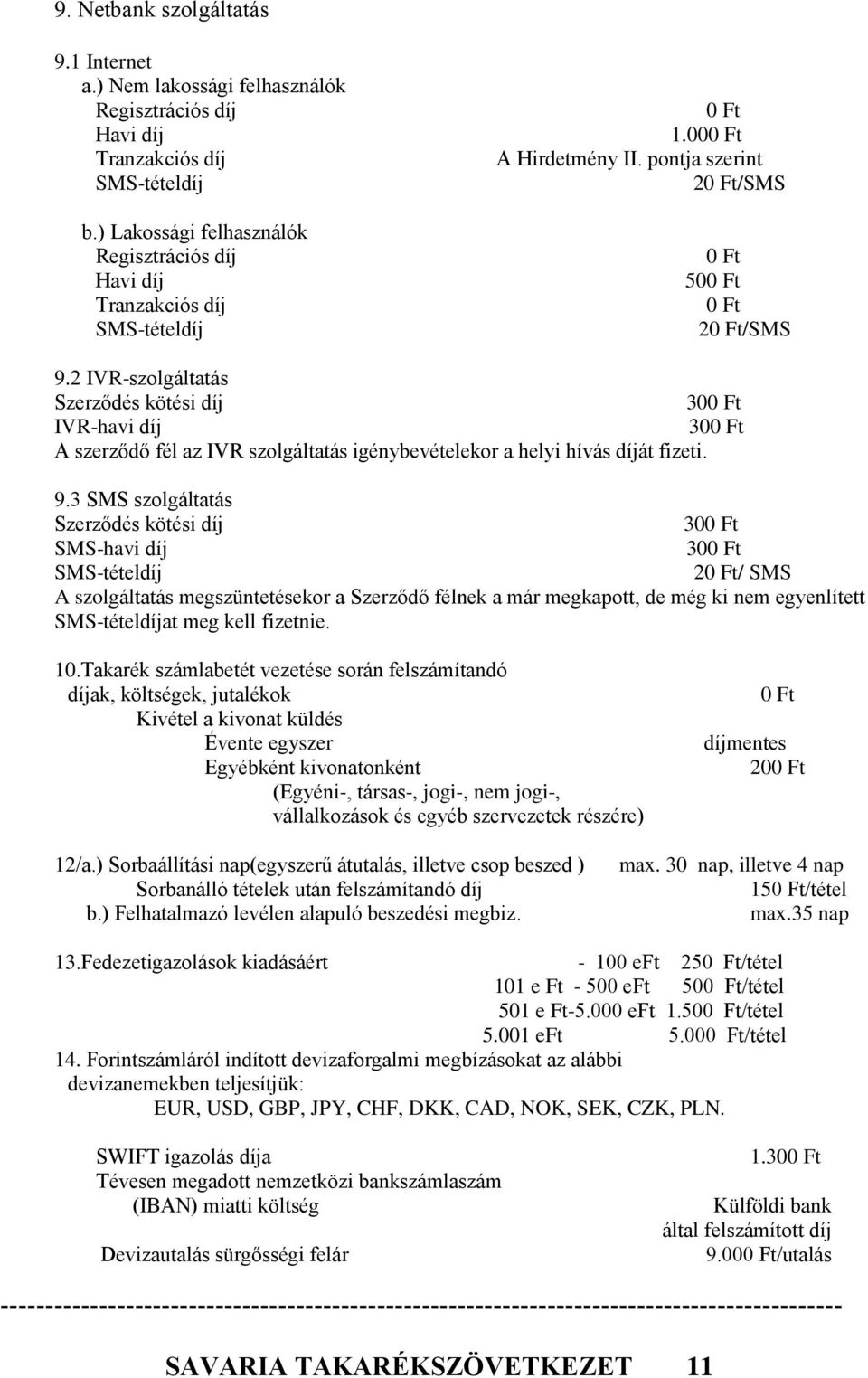 2 IVR-szolgáltatás Szerződés kötési díj 30 IVR-havi díj 30 A szerződő fél az IVR szolgáltatás igénybevételekor a helyi hívás díját fizeti. 9.