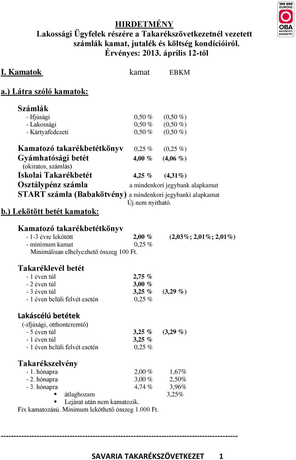 (okiratos, számlás) Iskolai Takarékbetét 4,25 % (4,31%) Osztálypénz számla a mindenkori jegybank alapkamat START számla (Babakötvény) a mindenkori jegybanki alapkamat Új nem nyitható. b.