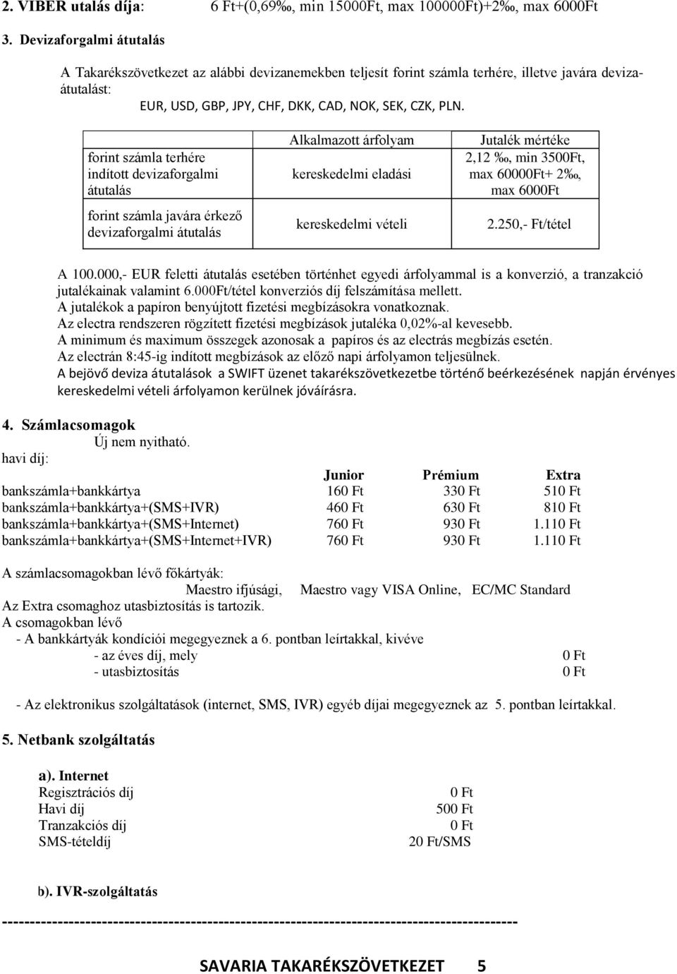 forint számla terhére indított devizaforgalmi átutalás forint számla javára érkező devizaforgalmi átutalás Alkalmazott árfolyam kereskedelmi eladási kereskedelmi vételi Jutalék mértéke 2,12, min