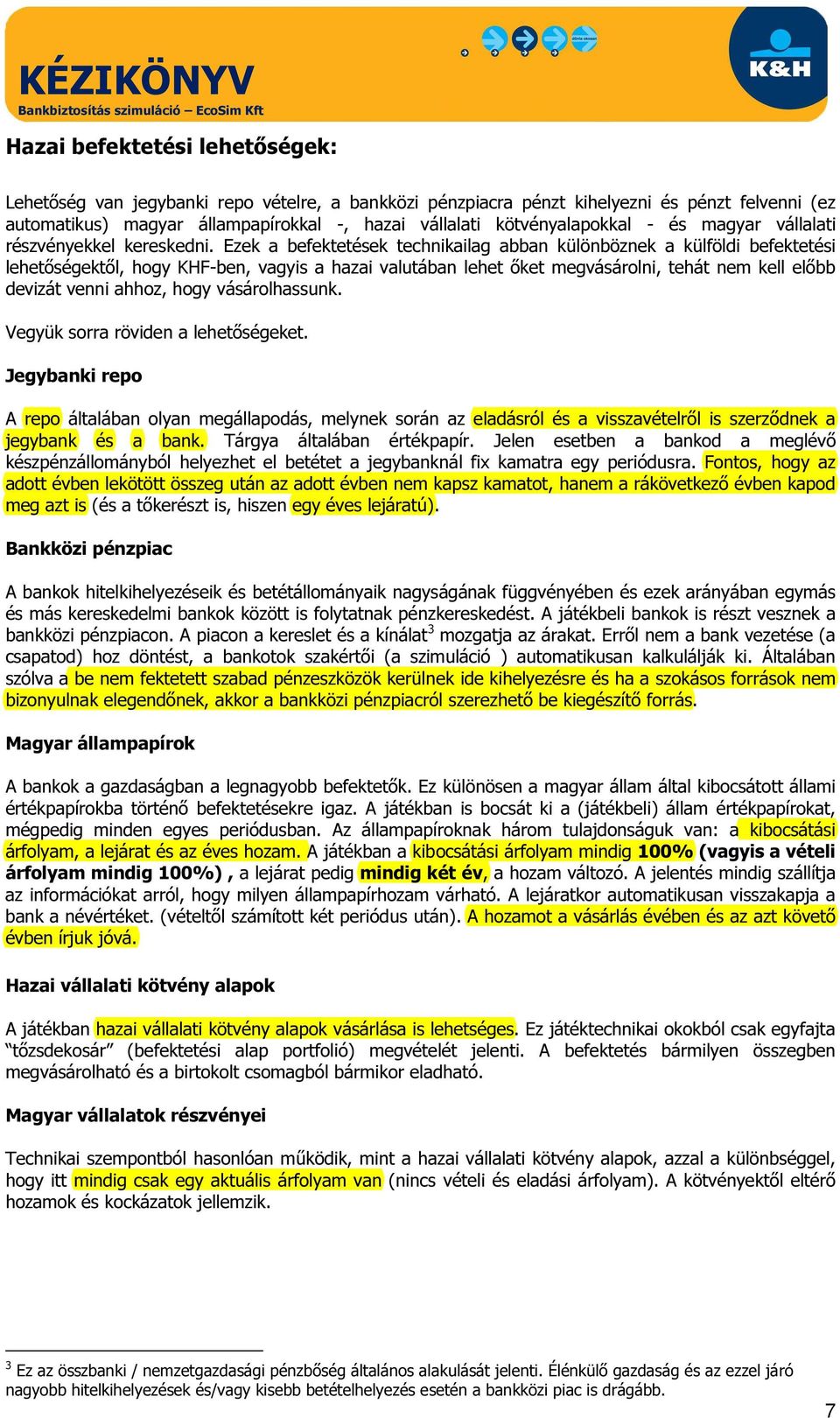 Ezek a befektetések technikailag abban különböznek a külföldi befektetési lehetőségektől, hogy KHF-ben, vagyis a hazai valutában lehet őket megvásárolni, tehát nem kell előbb devizát venni ahhoz,