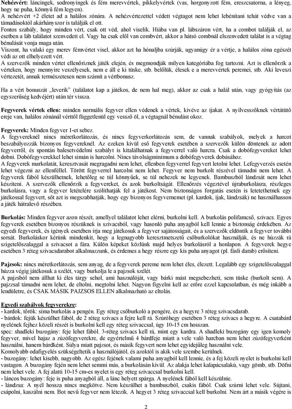 lábszáron vért, ha a combot találják el, az esetben a láb találatot szenvedett el. Vagy ha csak elől van combvért, akkor a hátsó combnál elszenvedett találat is a végtag bénulását vonja maga után.