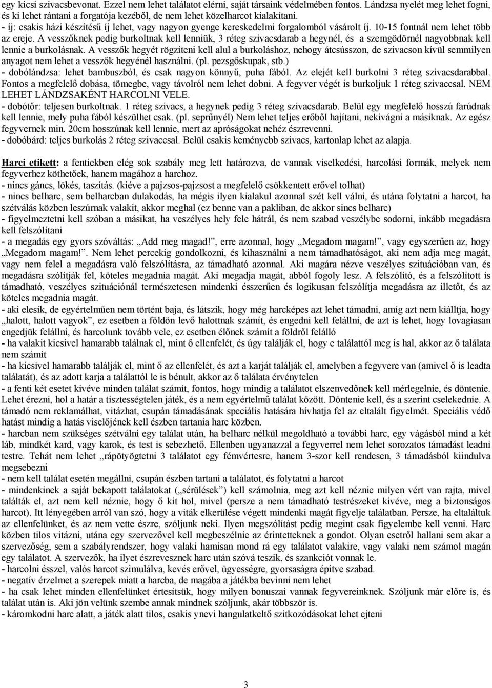 - íj: csakis házi készítésű íj lehet, vagy nagyon gyenge kereskedelmi forgalomból vásárolt íj. 10-15 fontnál nem lehet több az ereje.