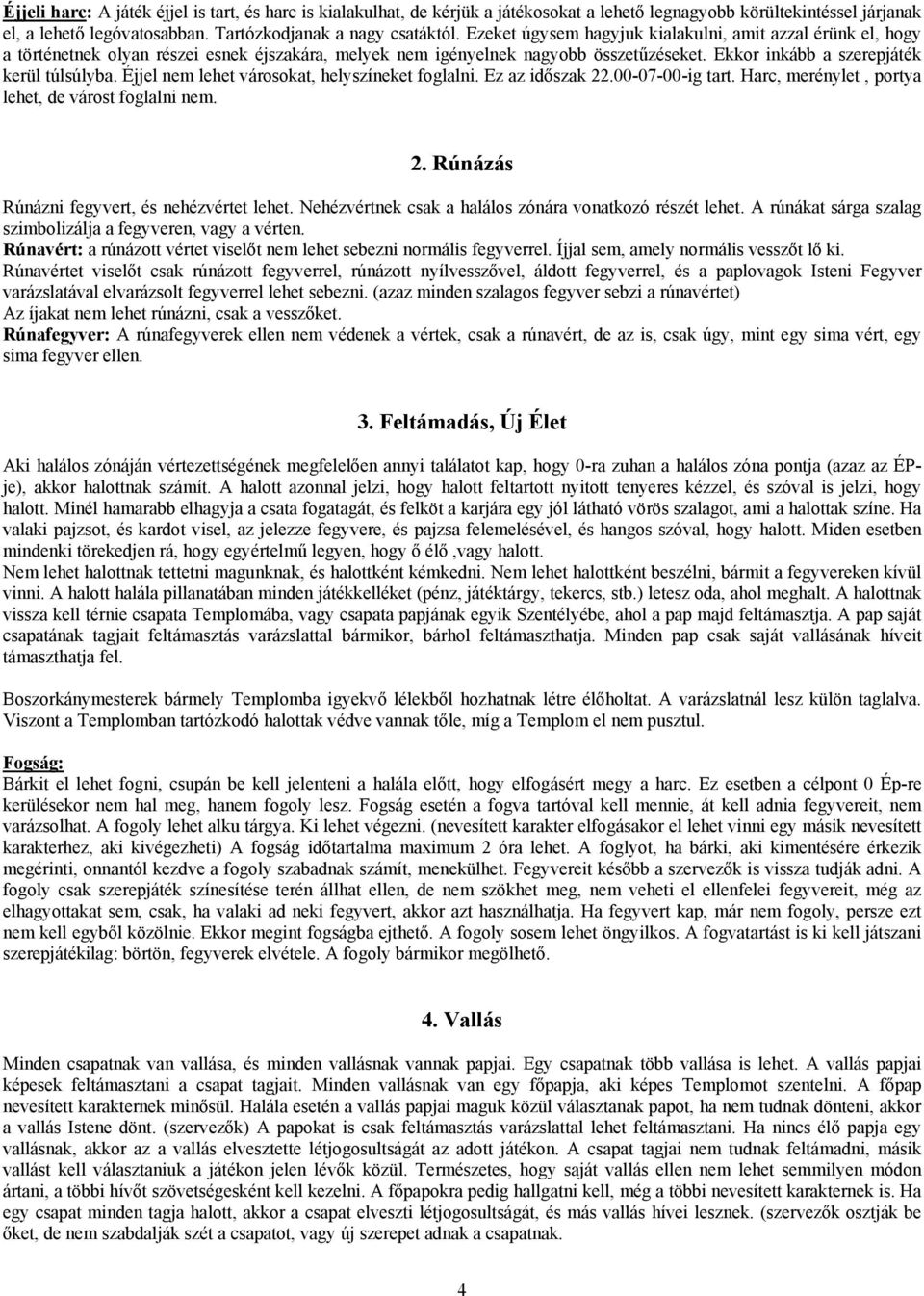 Éjjel nem lehet városokat, helyszíneket foglalni. Ez az időszak 22.00-07-00-ig tart. Harc, merénylet, portya lehet, de várost foglalni nem. 2. Rúnázás Rúnázni fegyvert, és nehézvértet lehet.