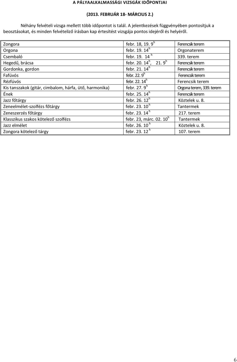 19. 14 h 339. terem Hegedű, brácsa febr. 20. 14 h, 21. 9 h Ferencsik terem Gordonka, gordon febr. 21. 14 h Ferencsik terem Fafúvós febr. 22.