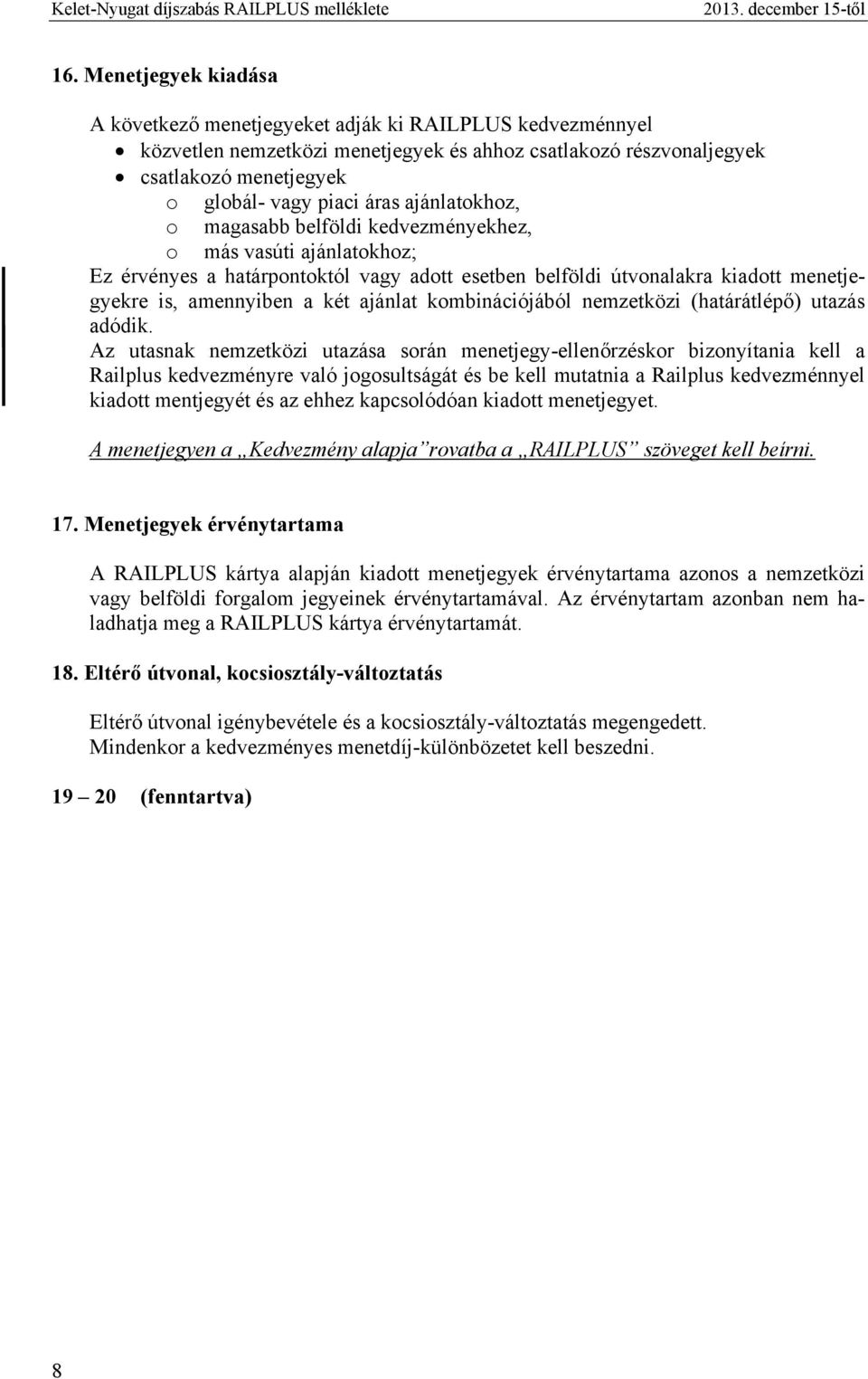 ajánlatokhoz, o magasabb belföldi kedvezményekhez, o más vasúti ajánlatokhoz; Ez érvényes a határpontoktól vagy adott esetben belföldi útvonalakra kiadott menetjegyekre is, amennyiben a két ajánlat