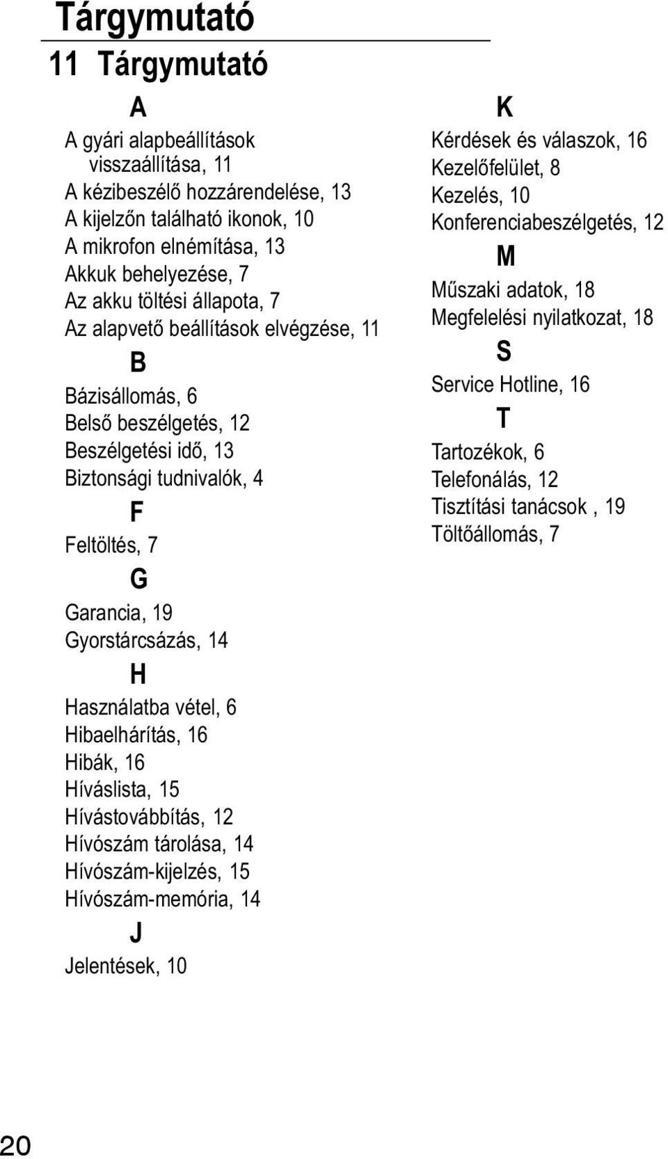 Használatba vétel, 6 Hibaelhárítás, 16 Hibák, 16 Híváslista, 15 Hívástovábbítás, 12 Hívószám tárolása, 14 Hívószám kijelzés, 15 Hívószám memória, 14 J Jelentések, 10 K Kérdések és válaszok, 16