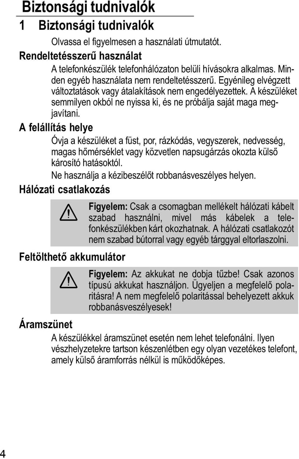 A felállítás helye Óvja a készüléket a füst, por, rázkódás, vegyszerek, nedvesség, magas hőmérséklet vagy közvetlen napsugárzás okozta külső károsító hatásoktól.