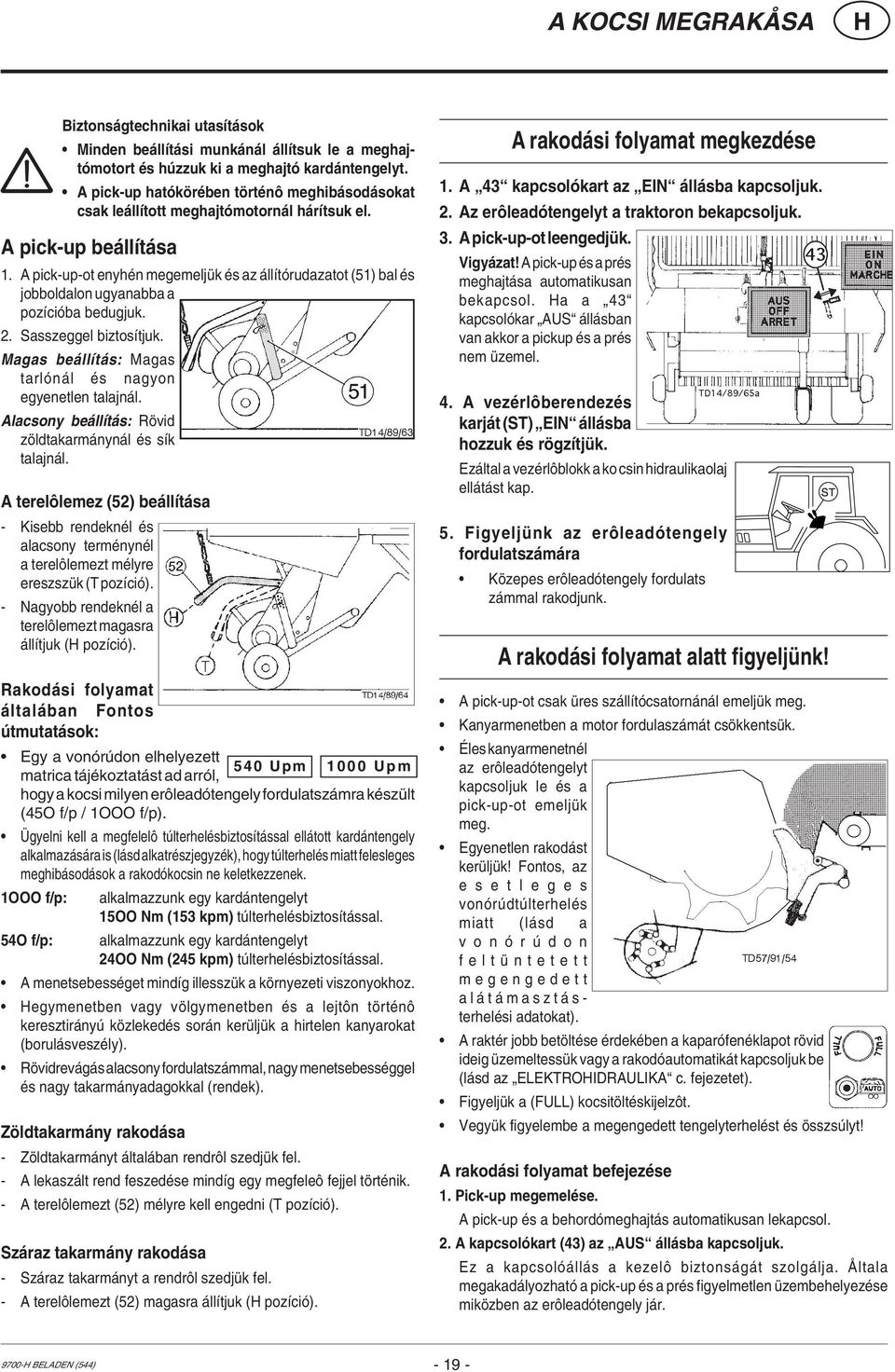 A pick-up-ot enyhén megemeljük és az állítórudazatot (51) bal és jobboldalon ugyanabba a pozícióba bedugjuk. 2. Sasszeggel biztosítjuk. Magas beállítás: Magas tarlónál és nagyon egyenetlen talajnál.