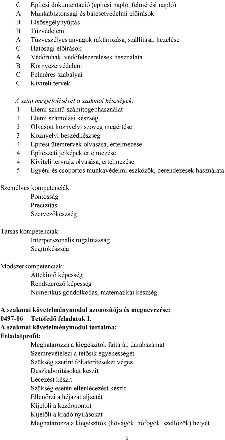 számolási készség 3 Olvasott köznyelvi szöveg megértése 3 Köznyelvi beszédkészség 4 Építési ütemtervek olvasása, értelmezése 4 Építészeti jelképek értelmezése 4 Kiviteli tervrajz olvasása,