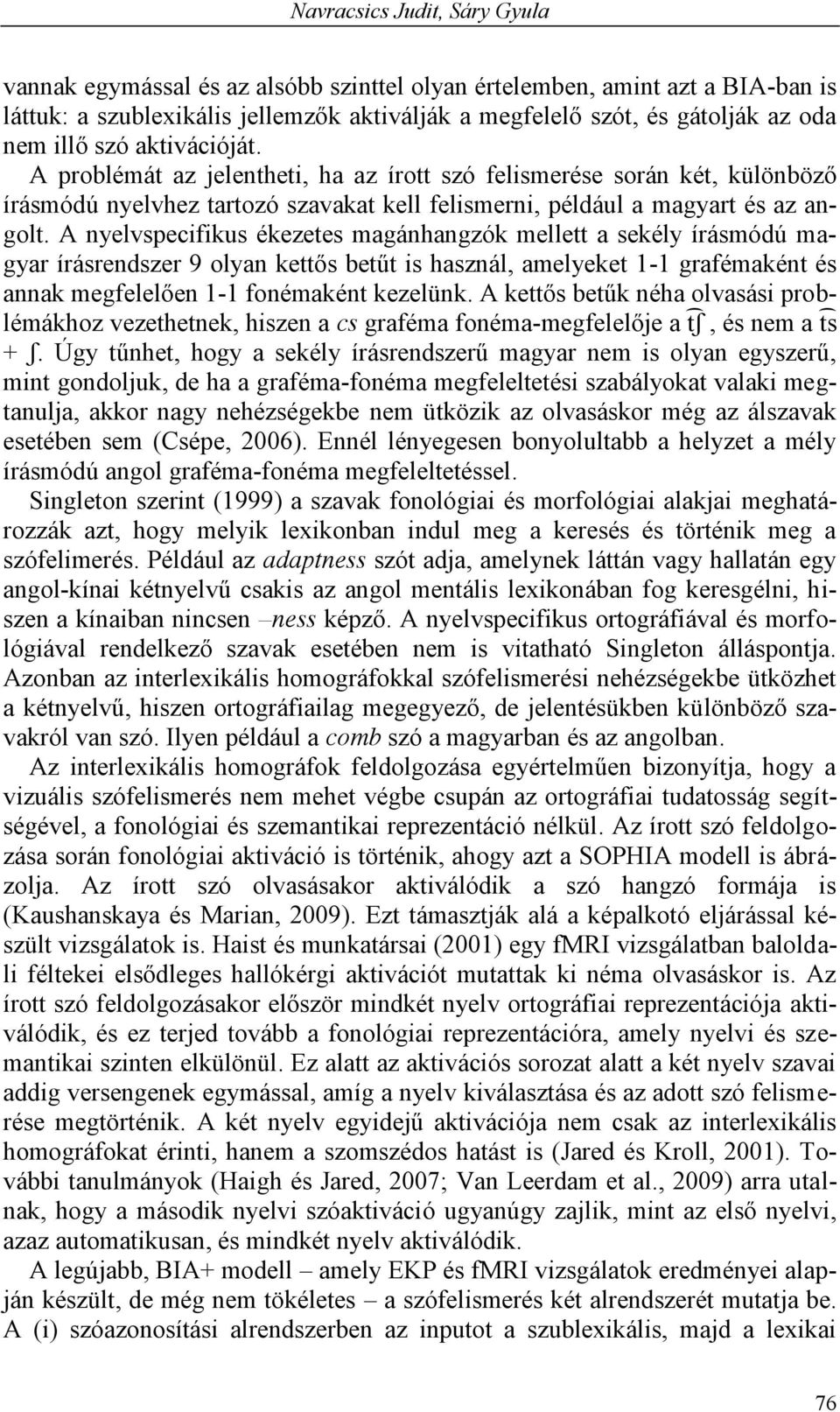 A nyelvspecifikus ékezetes magánhangzók mellett a sekély írásmódú magyar írásrendszer 9 olyan kettős betűt is használ, amelyeket 1-1 grafémaként és annak megfelelően 1-1 fonémaként kezelünk.