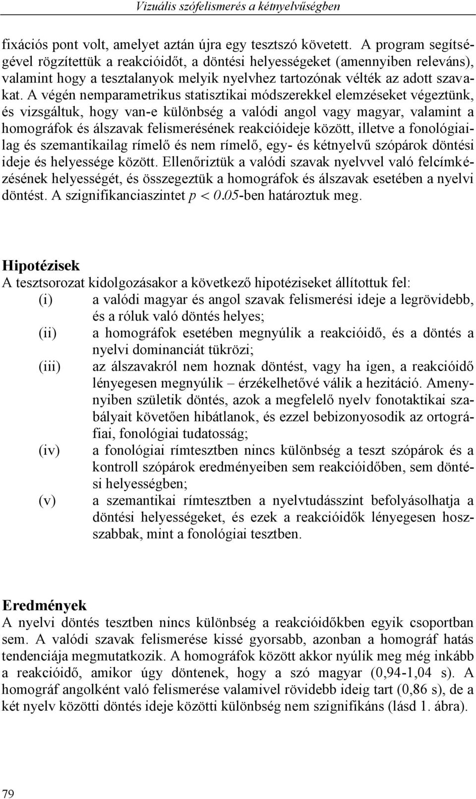 A végén nemparametrikus statisztikai módszerekkel elemzéseket végeztünk, és vizsgáltuk, hogy van-e különbség a valódi angol vagy magyar, valamint a homográfok és álszavak felismerésének reakcióideje
