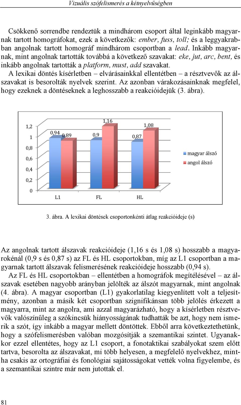 Inkább magyarnak, mint angolnak tartották továbbá a következő szavakat: eke, jut, arc, bent, és inkább angolnak tartották a platform, must, add szavakat.
