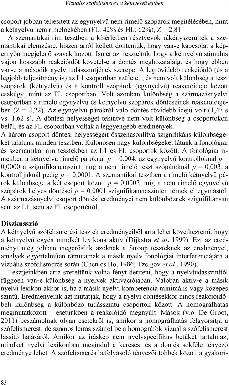 Ismét azt teszteltük, hogy a kétnyelvű stimulus vajon hosszabb reakcióidőt követel-e a döntés meghozataláig, és hogy ebben van-e a második nyelv tudásszintjének szerepe.