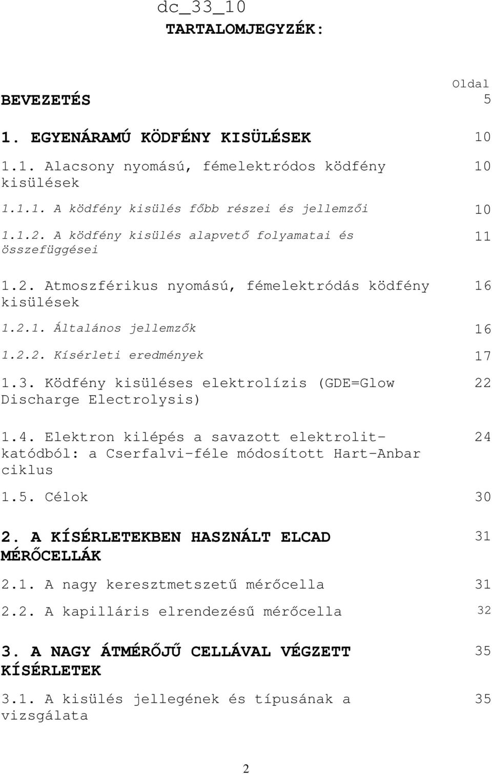 Ködfény kisüléses elektrolízis (GDE=Glow Discharge Electrolysis) 1.4. Elektron kilépés a savazott elektrolitkatódból: a Cserfalvi-féle módosított Hart-Anbar ciklus 22 24 1.5. Célok 30 2.