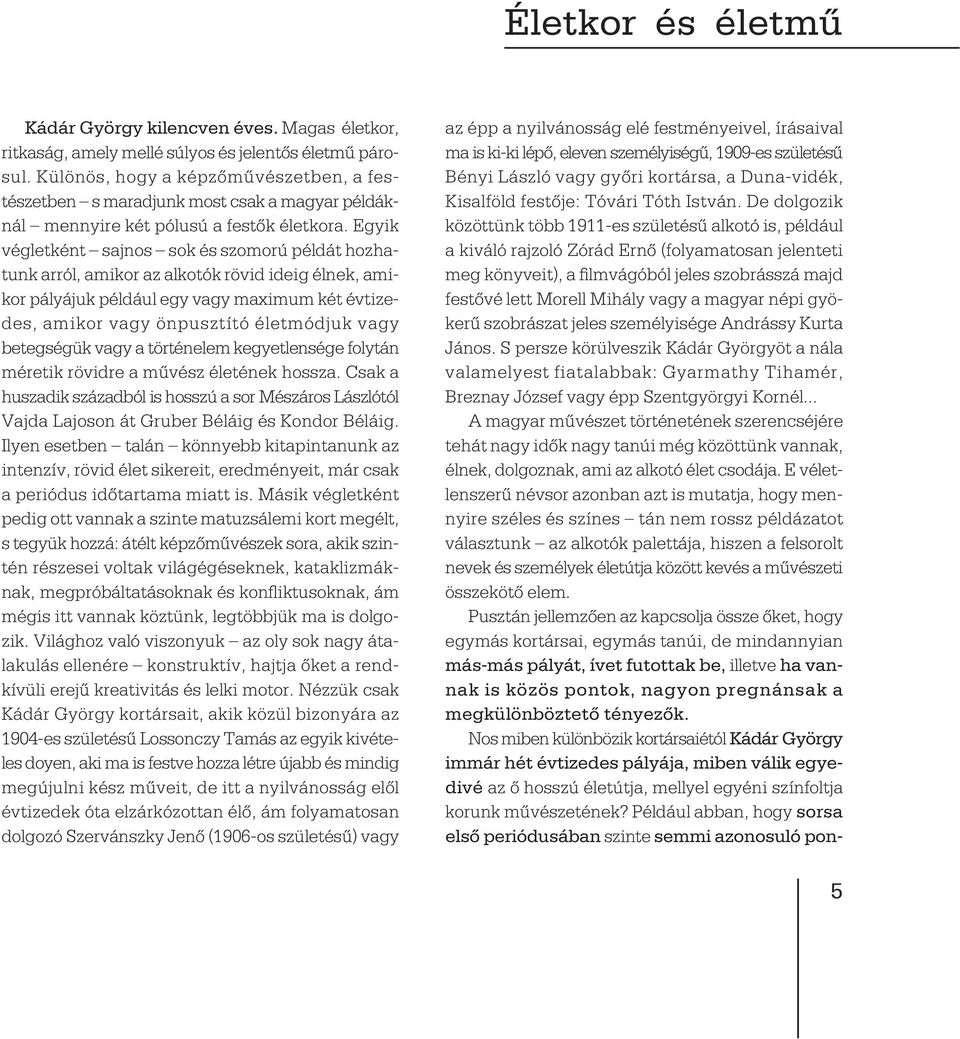 Egyik végletként sajnos sok és szomorú példát hozhatunk arról, amikor az alkotók rövid ideig élnek, amikor pályájuk például egy vagy maximum két évtizedes, amikor vagy önpusztító életmódjuk vagy