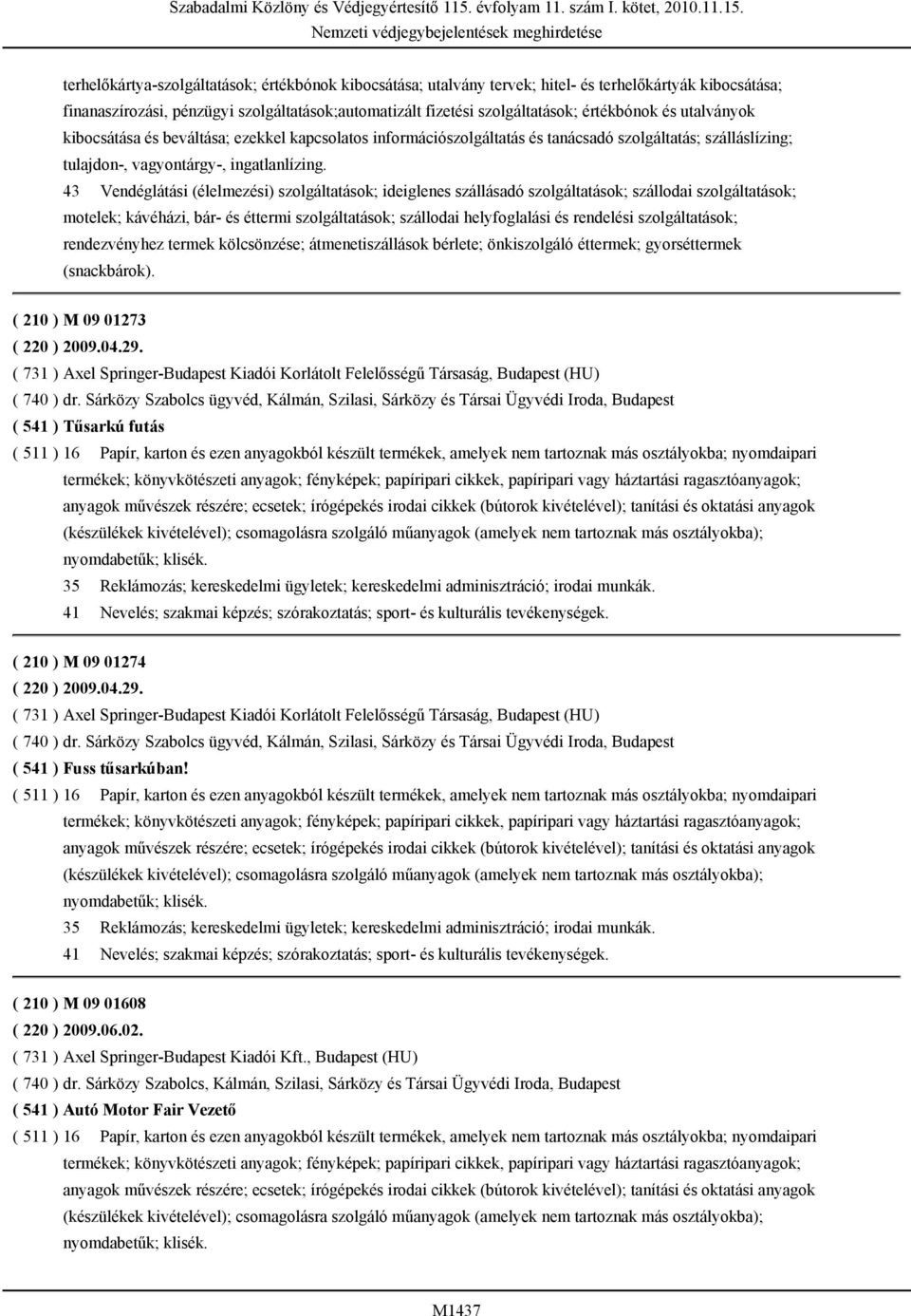 43 Vendéglátási (élelmezési) szolgáltatások; ideiglenes szállásadó szolgáltatások; szállodai szolgáltatások; motelek; kávéházi, bár- és éttermi szolgáltatások; szállodai helyfoglalási és rendelési