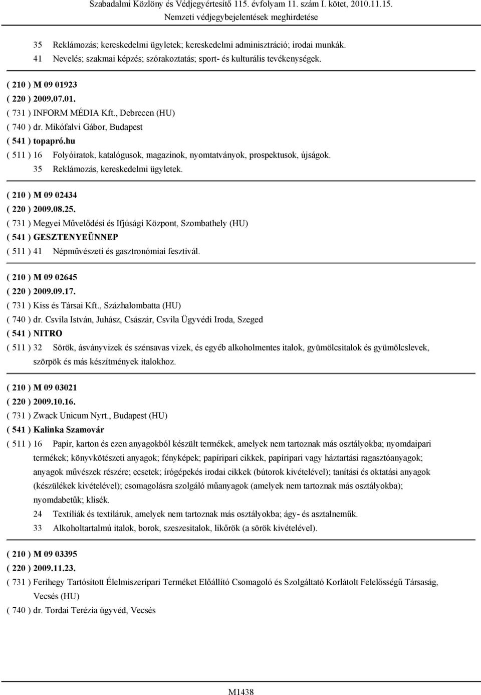 hu ( 511 ) 16 Folyóiratok, katalógusok, magazinok, nyomtatványok, prospektusok, újságok. 35 Reklámozás, kereskedelmi ügyletek. ( 210 ) M 09 02434 ( 220 ) 2009.08.25.