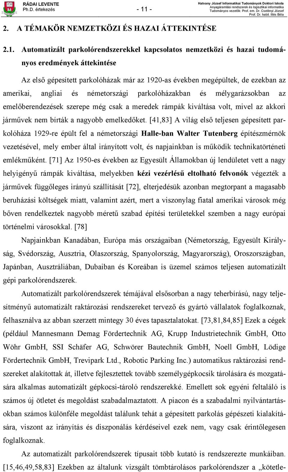 Automatizált parkolórendszerekkel kapcsolatos nemzetközi és hazai tudományos eredmények áttekintése Az első gépesített parkolóházak már az 1920-as években megépültek, de ezekban az amerikai, angliai