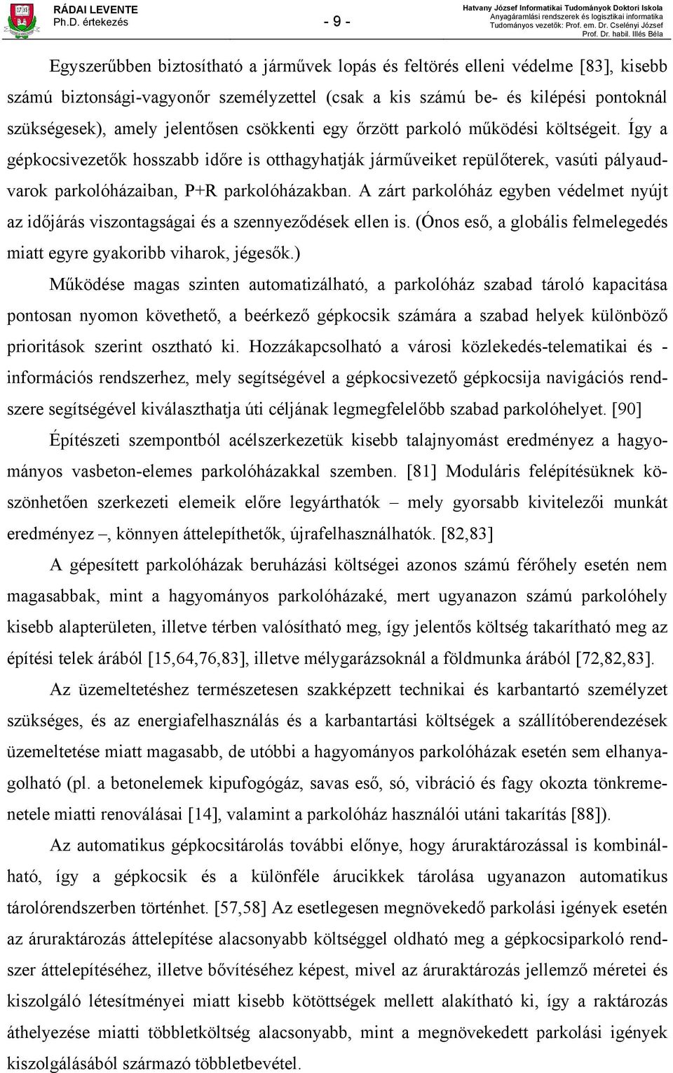 Így a gépkocsivezetők hosszabb időre is otthagyhatják járműveiket repülőterek, vasúti pályaudvarok parkolóházaiban, P+R parkolóházakban.