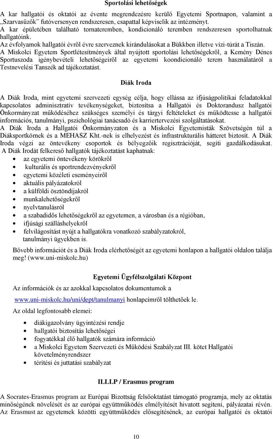 Az évfolyamok hallgatói évről évre szerveznek kirándulásokat a Bükkben illetve vízi-túrát a Tiszán.