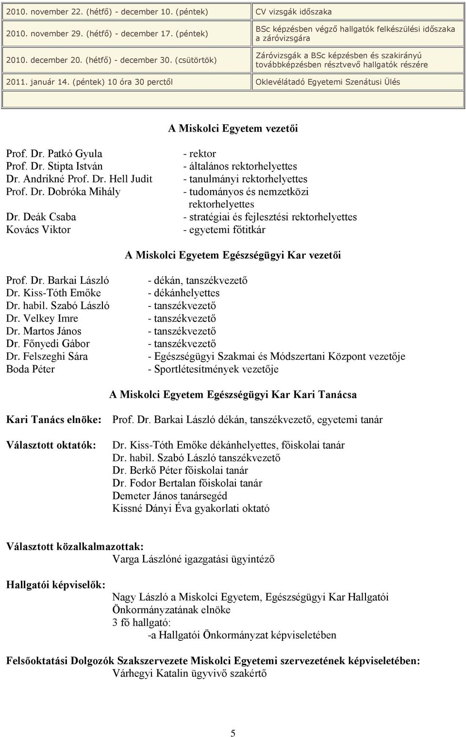 (péntek) 10 óra 30 perctől Oklevélátadó Egyetemi Szenátusi Ülés A Miskolci Egyetem vezetői Prof. Dr. Patkó Gyula Prof. Dr. Stipta István Dr. Andrikné Prof. Dr. Hell Judit Prof. Dr. Dobróka Mihály Dr.