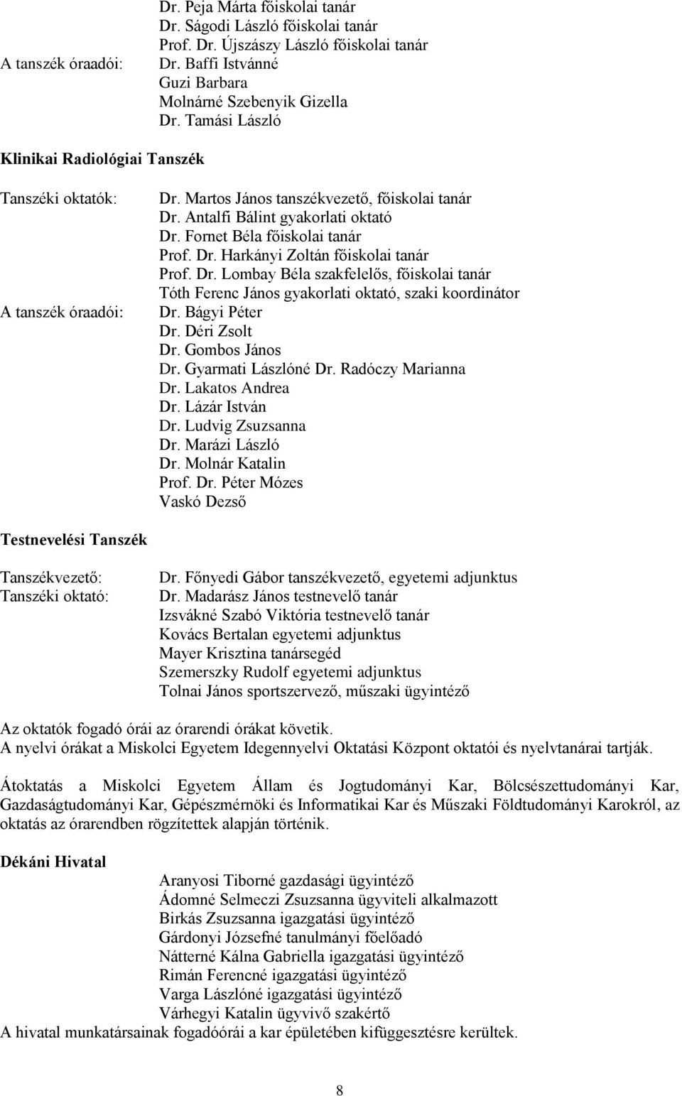 Fornet Béla főiskolai tanár Prof. Dr. Harkányi Zoltán főiskolai tanár Prof. Dr. Lombay Béla szakfelelős, főiskolai tanár Tóth Ferenc János gyakorlati oktató, szaki koordinátor Dr. Bágyi Péter Dr.