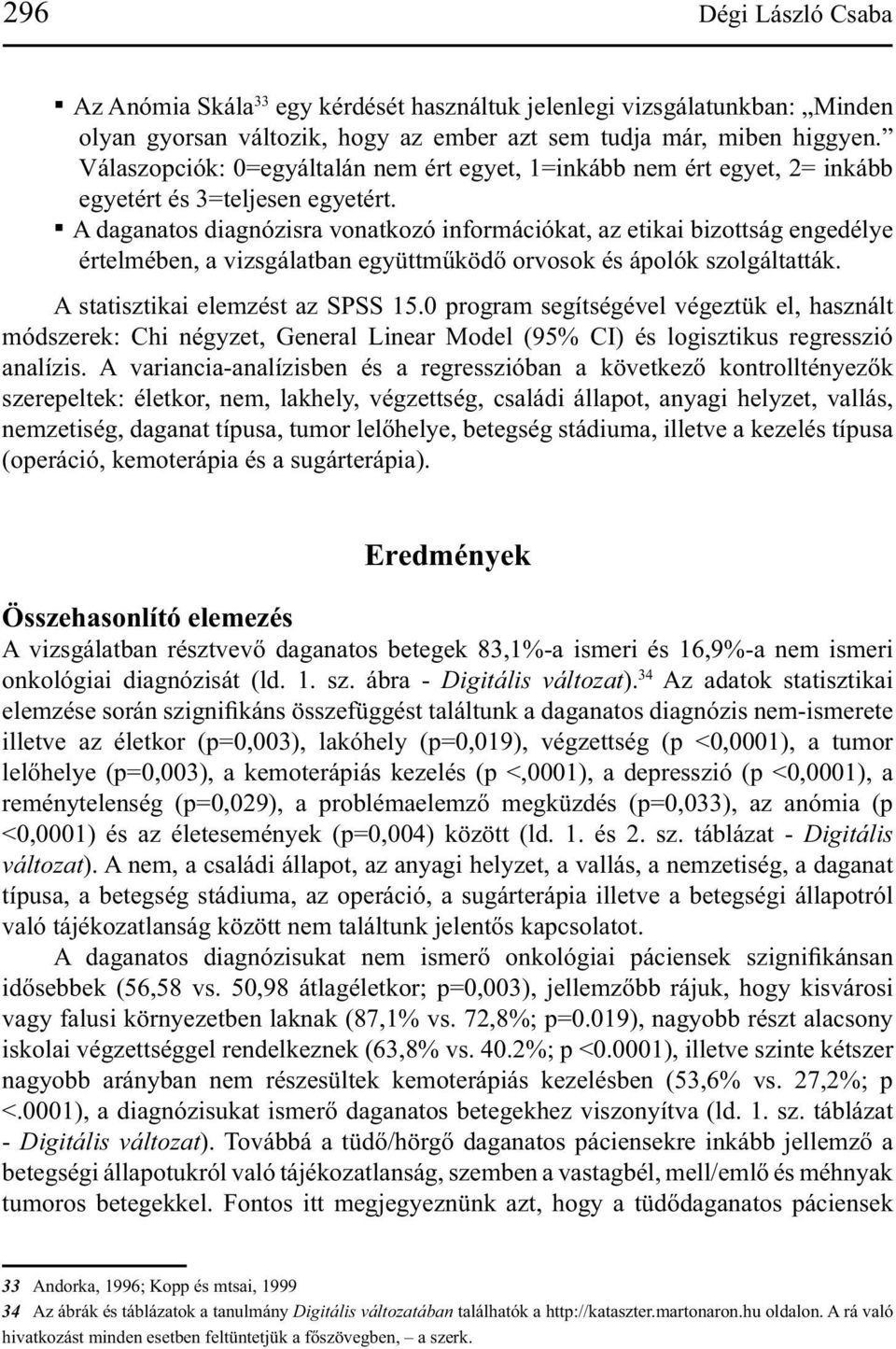 A daganatos diagnózisra vonatkozó információkat, az etikai bizottság engedélye értelmében, a vizsgálatban együttműködő orvosok és ápolók szolgáltatták. A statisztikai elemzést az SPSS 15.
