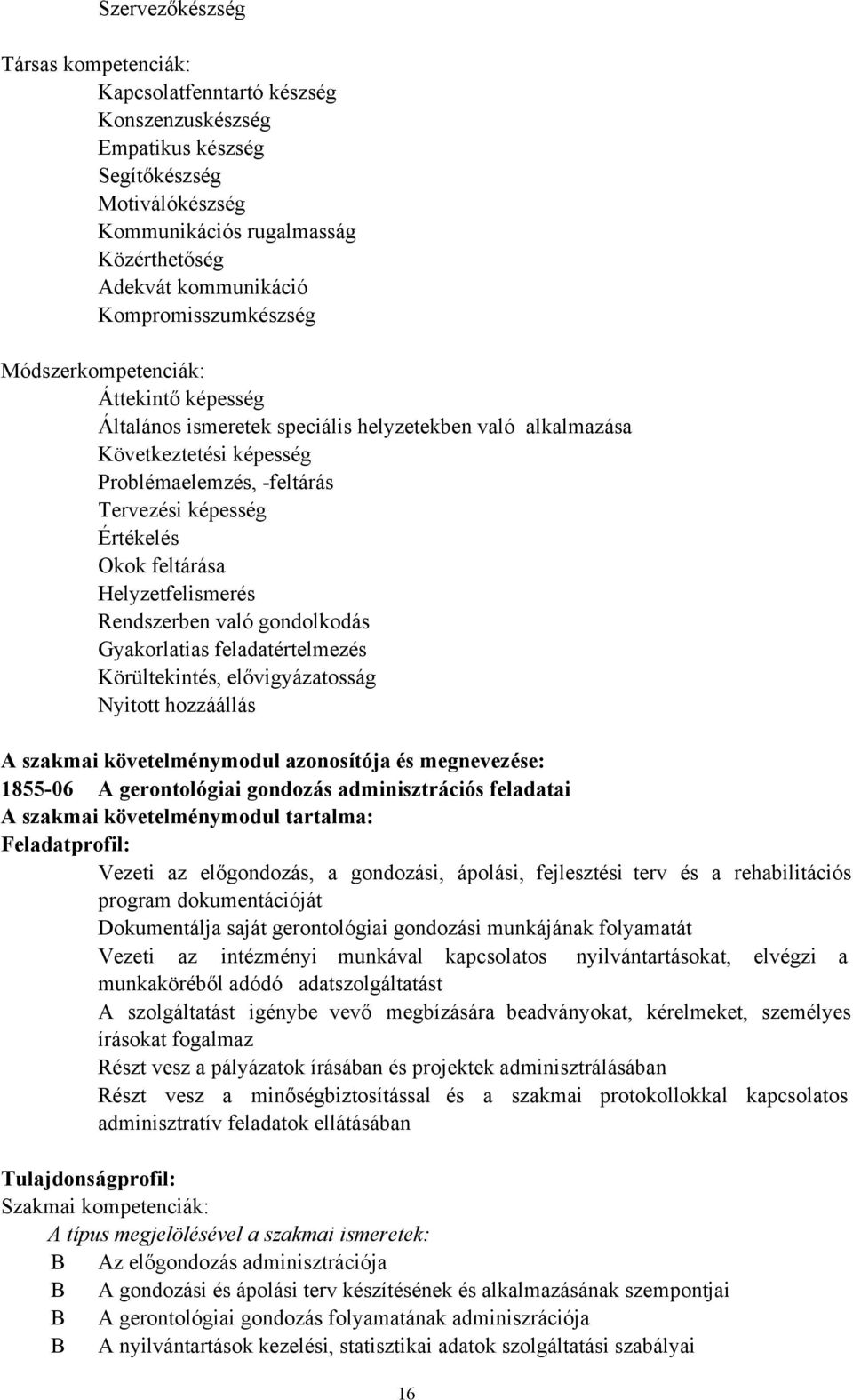 Értékelés Okok feltárása Helyzetfelismerés Rendszerben való gondolkodás Gyakorlatias feladatértelmezés Körültekintés, elővigyázatosság Nyitott hozzáállás A szakmai követelménymodul azonosítója és