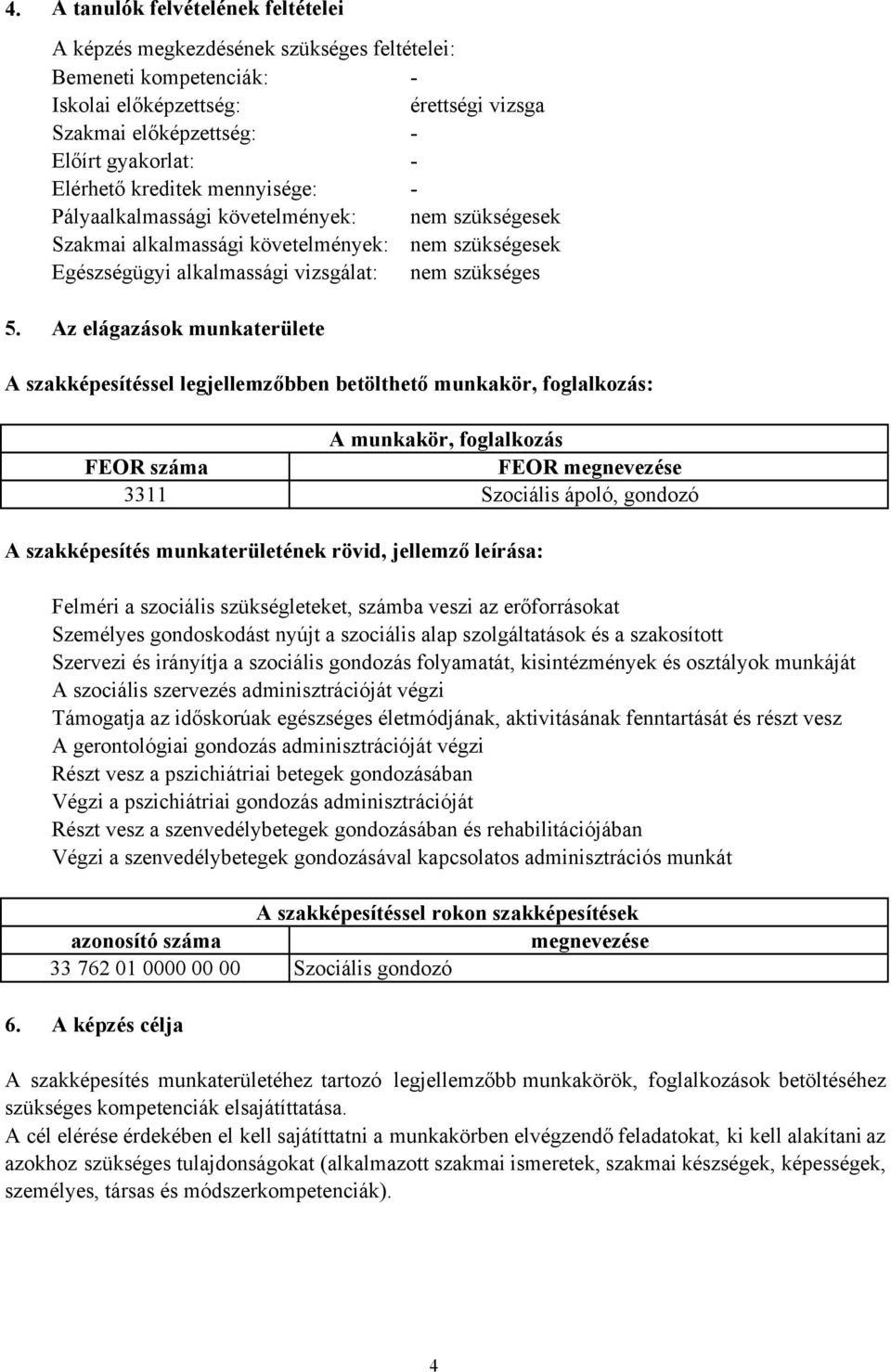 Az elágazások munkaterülete A szakképesítéssel legjellemzőbben betölthető munkakör, foglalkozás: A munkakör, foglalkozás FEOR száma FEOR megnevezése 3311 Szociális ápoló, gondozó A szakképesítés
