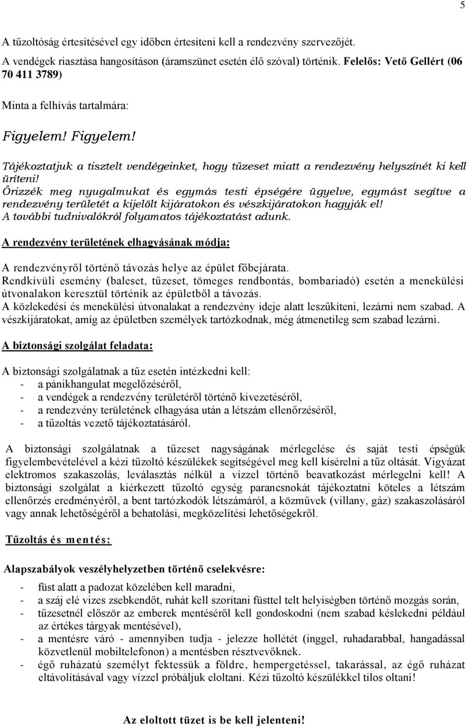 rendezvény területét a kijelölt kijáratokon és vészkijáratokon hagyják el! A további tudnivalókról folyamatos tájékoztatást adunk.