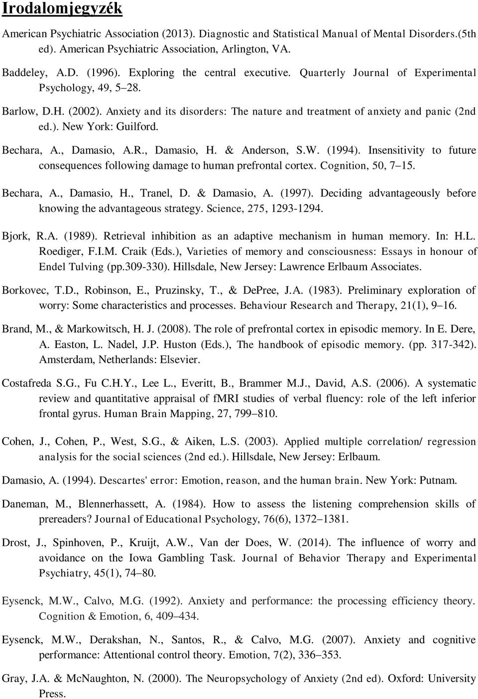 Bechara, A., Damasio, A.R., Damasio, H. & Anderson, S.W. (1994). Insensitivity to future consequences following damage to human prefrontal cortex. Cognition, 50, 7 15. Bechara, A., Damasio, H., Tranel, D.