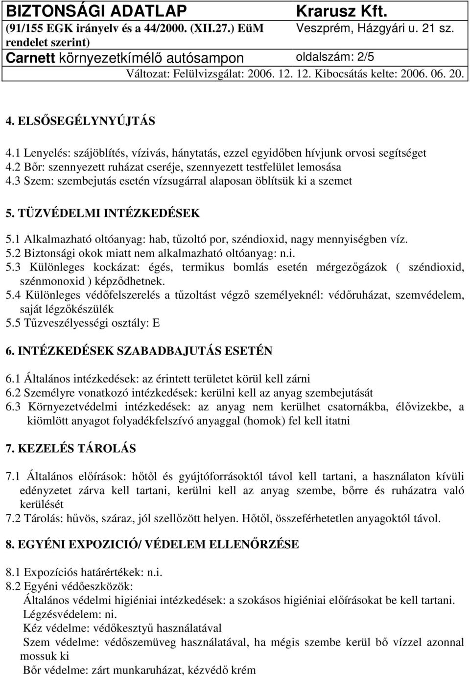 1 Alkalmazható oltóanyag: hab, tűzoltó por, széndioxid, nagy mennyiségben víz. 5.2 Biztonsági okok miatt nem alkalmazható oltóanyag: n.i. 5.3 Különleges kockázat: égés, termikus bomlás esetén mérgezőgázok ( széndioxid, szénmonoxid ) képződhetnek.