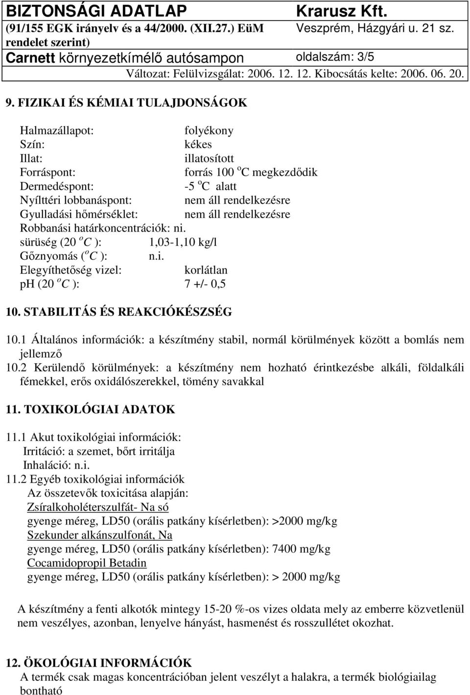 rendelkezésre Gyulladási hőmérséklet: nem áll rendelkezésre Robbanási határkoncentrációk: ni. sürüség (20 o C ): 1,03-1,10 kg/l Gőznyomás ( o C ): n.i. Elegyíthetőség vizel: korlátlan ph (20 o C ): 7 +/- 0,5 10.