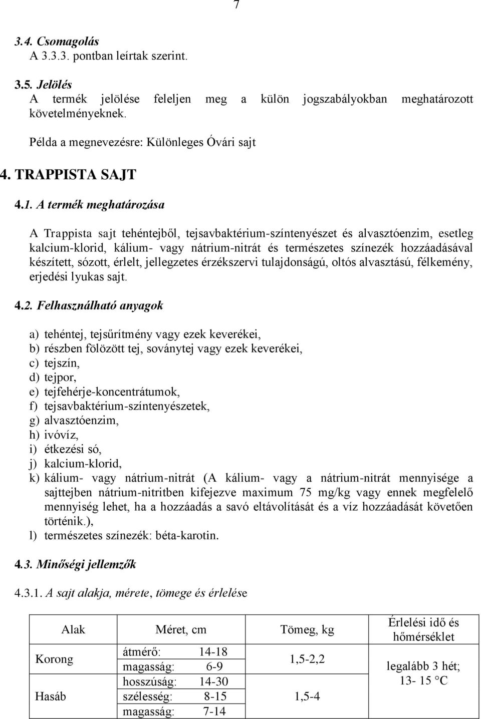 A termék meghatározása A Trappista sajt tehéntejből, tejsavbaktérium-színtenyészet és alvasztóenzim, esetleg kalcium-klorid, kálium- vagy nátrium-nitrát és természetes színezék hozzáadásával