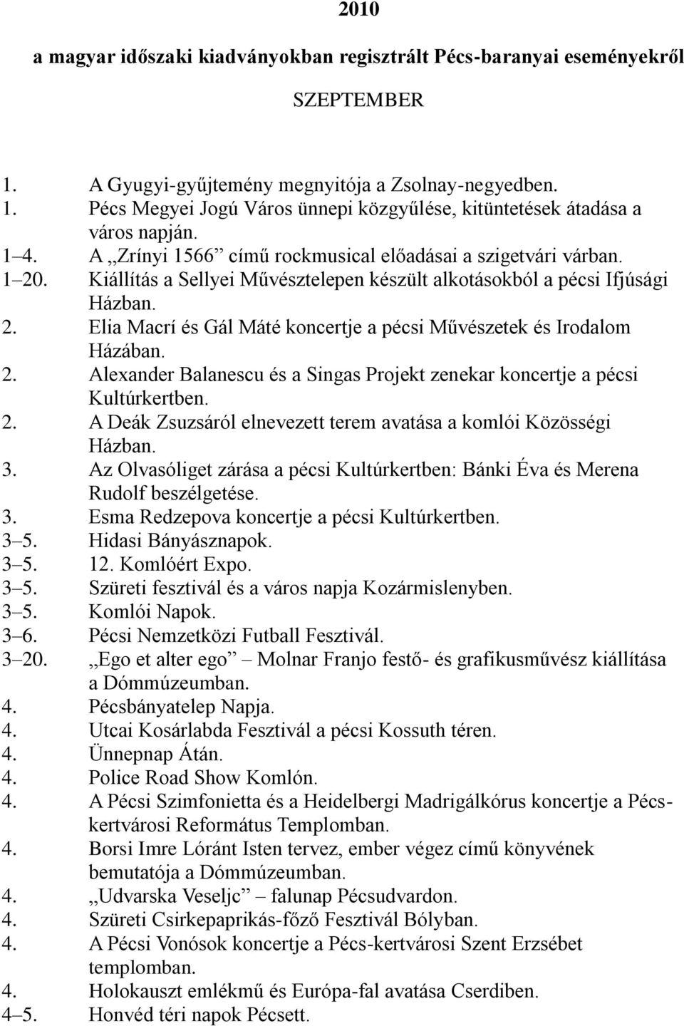 2. Alexander Balanescu és a Singas Projekt zenekar koncertje a pécsi Kultúrkertben. 2. A Deák Zsuzsáról elnevezett terem avatása a komlói Közösségi Házban. 3.
