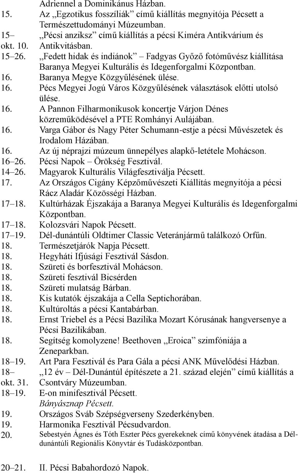 16. Baranya Megye Közgyűlésének ülése. 16. Pécs Megyei Jogú Város Közgyűlésének választások előtti utolsó ülése. 16. A Pannon Filharmonikusok koncertje Várjon Dénes közreműködésével a PTE Romhányi Aulájában.