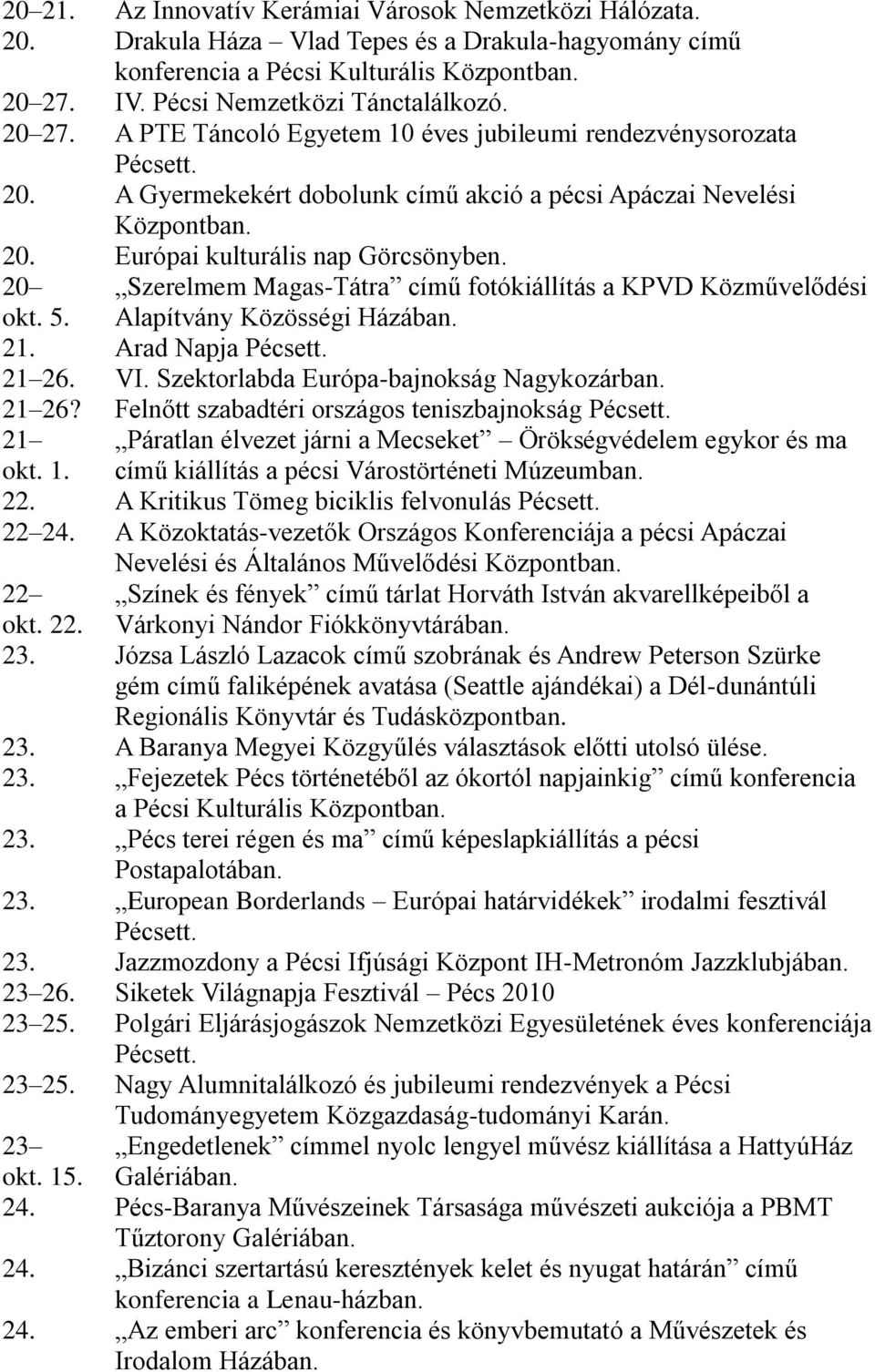 Arad Napja 21 26. VI. Szektorlabda Európa-bajnokság Nagykozárban. 21 26? Felnőtt szabadtéri országos teniszbajnokság Szerelmem Magas-Tátra című fotókiállítás a KPVD Közművelődési Alapítvány Közösségi Házában.